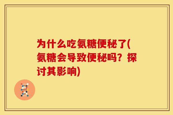 为什么吃氨糖便秘了(氨糖会导致便秘吗？探讨其影响)