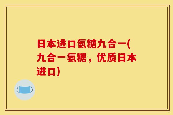 日本进口氨糖九合一(九合一氨糖，优质日本进口)