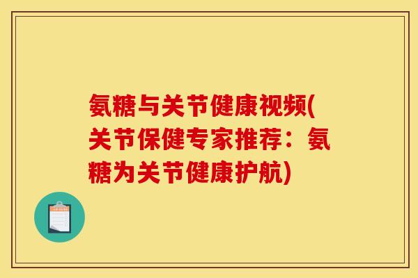 氨糖与关节健康视频(关节保健专家推荐：氨糖为关节健康护航)