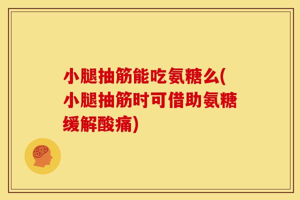 小腿抽筋能吃氨糖么(小腿抽筋时可借助氨糖缓解酸痛)