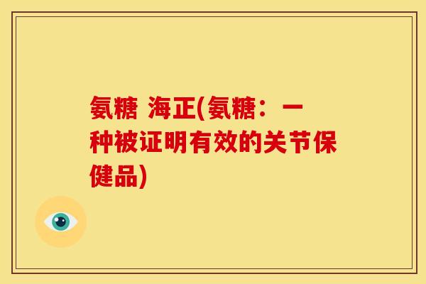 氨糖 海正(氨糖：一种被证明有效的关节保健品)