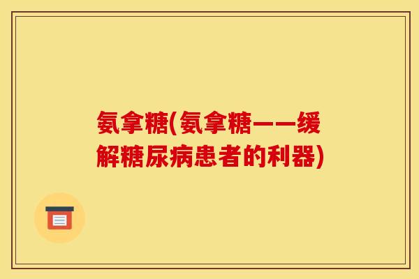 氨拿糖(氨拿糖——缓解糖尿病患者的利器)