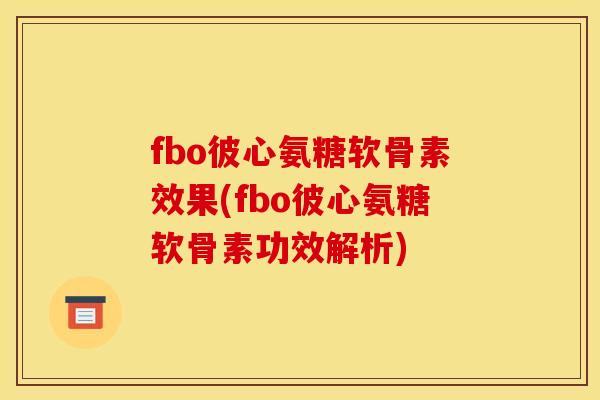 fbo彼心氨糖软骨素效果(fbo彼心氨糖软骨素功效解析)