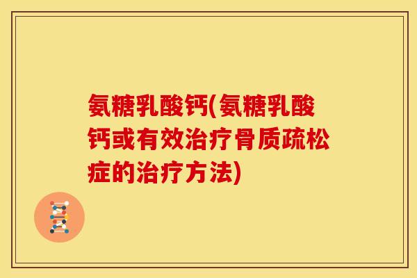 氨糖乳酸钙(氨糖乳酸钙或有效治疗骨质疏松症的治疗方法)