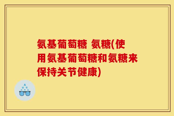 氨基葡萄糖 氨糖(使用氨基葡萄糖和氨糖来保持关节健康)