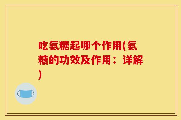 吃氨糖起哪个作用(氨糖的功效及作用：详解)