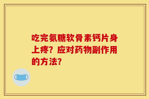吃完氨糖软骨素钙片身上疼？应对药物副作用的方法？