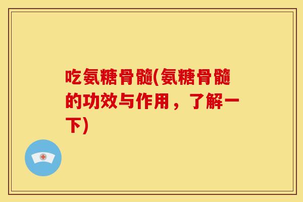 吃氨糖骨髓(氨糖骨髓的功效与作用，了解一下)