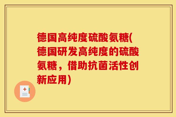 德国高纯度硫酸氨糖(德国研发高纯度的硫酸氨糖，借助抗菌活性创新应用)