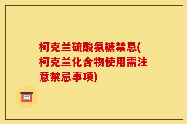 柯克兰硫酸氨糖禁忌(柯克兰化合物使用需注意禁忌事项)