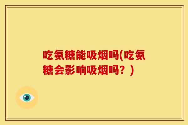 吃氨糖能吸烟吗(吃氨糖会影响吸烟吗？)