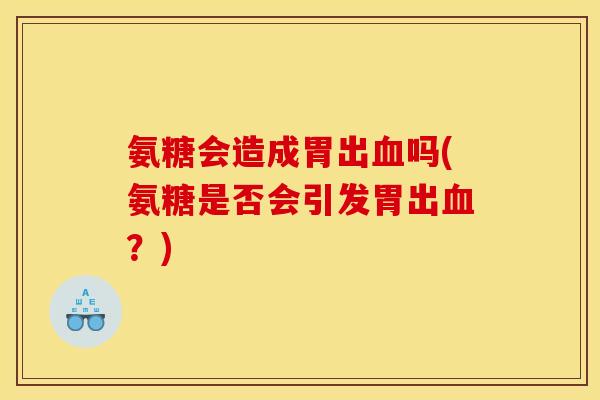 氨糖会造成胃出血吗(氨糖是否会引发胃出血？)