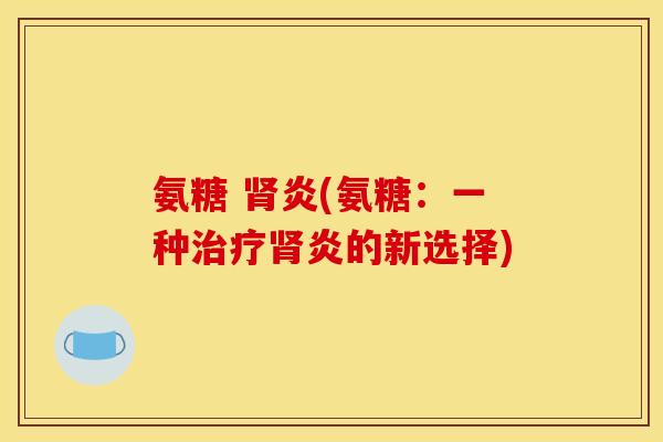 氨糖 肾炎(氨糖：一种治疗肾炎的新选择)