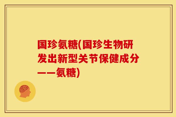 国珍氨糖(国珍生物研发出新型关节保健成分——氨糖)