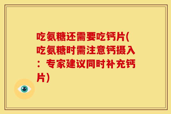 吃氨糖还需要吃钙片(吃氨糖时需注意钙摄入：专家建议同时补充钙片)