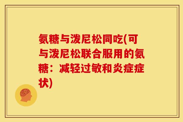 氨糖与泼尼松同吃(可与泼尼松联合服用的氨糖：减轻过敏和炎症症状)
