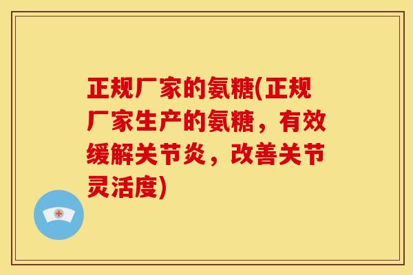 正规厂家的氨糖(正规厂家生产的氨糖，有效缓解关节炎，改善关节灵活度)