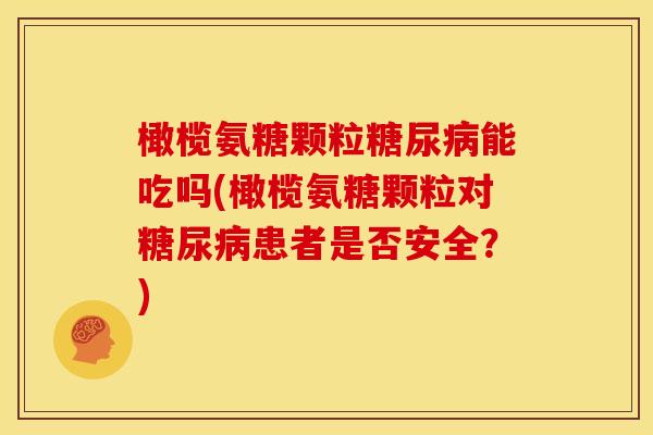 橄榄氨糖颗粒糖尿病能吃吗(橄榄氨糖颗粒对糖尿病患者是否安全？)