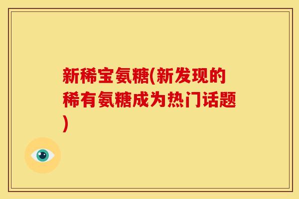 新稀宝氨糖(新发现的稀有氨糖成为热门话题)