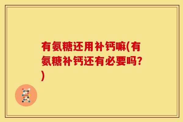 有氨糖还用补钙嘛(有氨糖补钙还有必要吗？)