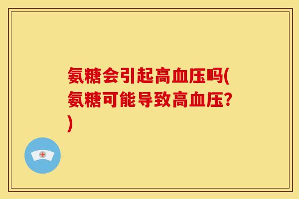 氨糖会引起高血压吗(氨糖可能导致高血压？)