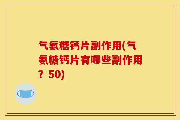 气氨糖钙片副作用(气氨糖钙片有哪些副作用？50)