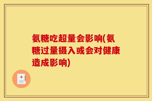 氨糖吃超量会影响(氨糖过量摄入或会对健康造成影响)