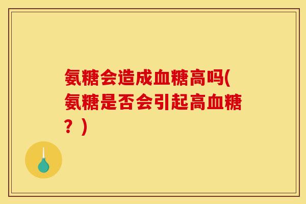 氨糖会造成血糖高吗(氨糖是否会引起高血糖？)