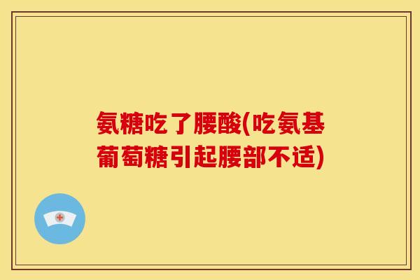 氨糖吃了腰酸(吃氨基葡萄糖引起腰部不适)