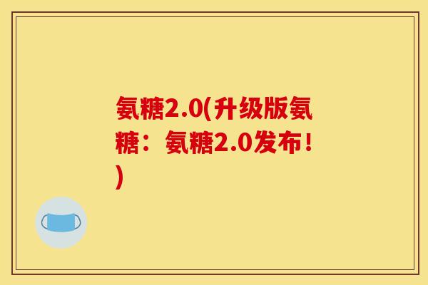 氨糖2.0(升级版氨糖：氨糖2.0发布！)