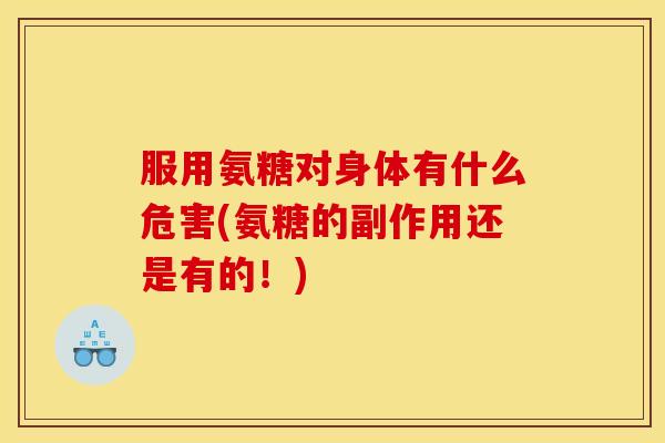 服用氨糖对身体有什么危害(氨糖的副作用还是有的！)