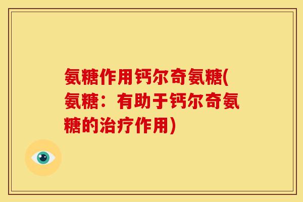 氨糖作用钙尔奇氨糖(氨糖：有助于钙尔奇氨糖的治疗作用)