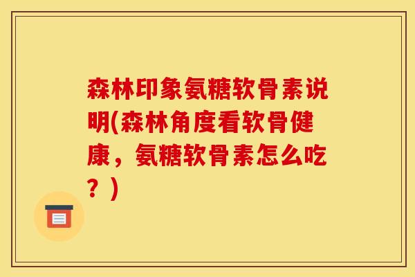 森林印象氨糖软骨素说明(森林角度看软骨健康，氨糖软骨素怎么吃？)