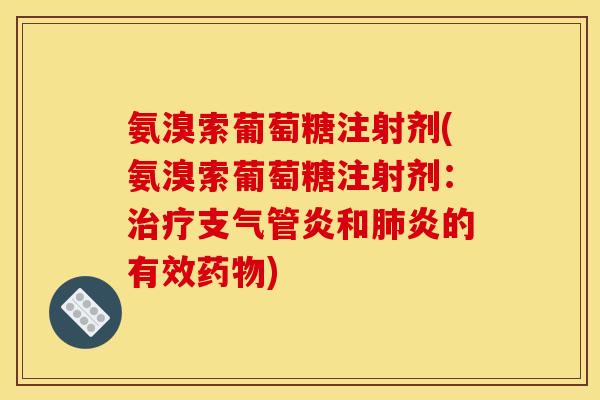 氨溴索葡萄糖注射剂(氨溴索葡萄糖注射剂：治疗支气管炎和肺炎的有效药物)