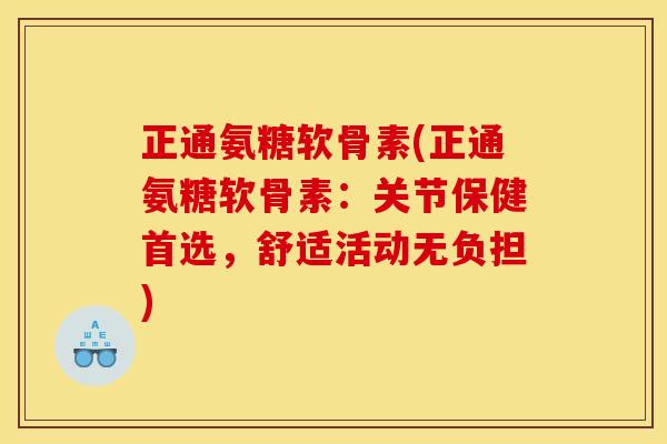 正通氨糖软骨素(正通氨糖软骨素：关节保健首选，舒适活动无负担)