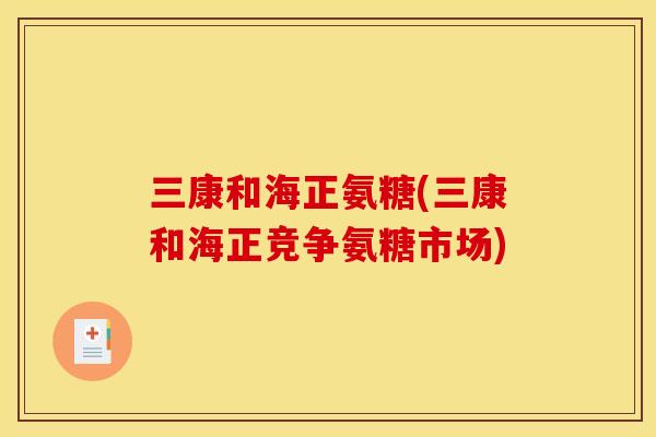 三康和海正氨糖(三康和海正竞争氨糖市场)