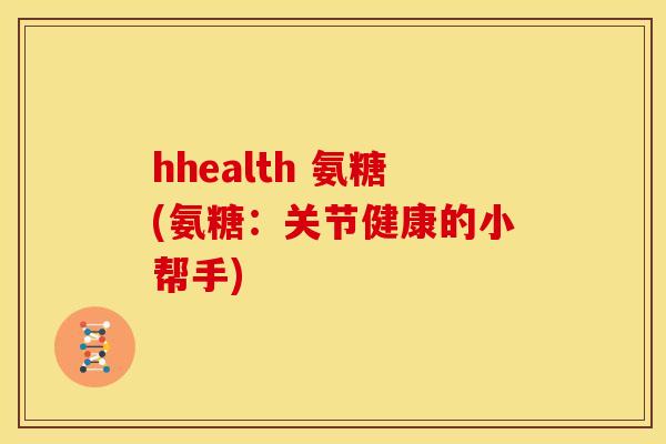 hhealth 氨糖(氨糖：关节健康的小帮手)