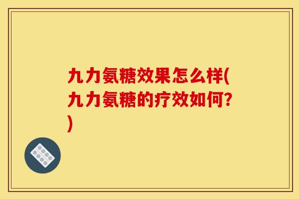 九力氨糖效果怎么样(九力氨糖的疗效如何？)