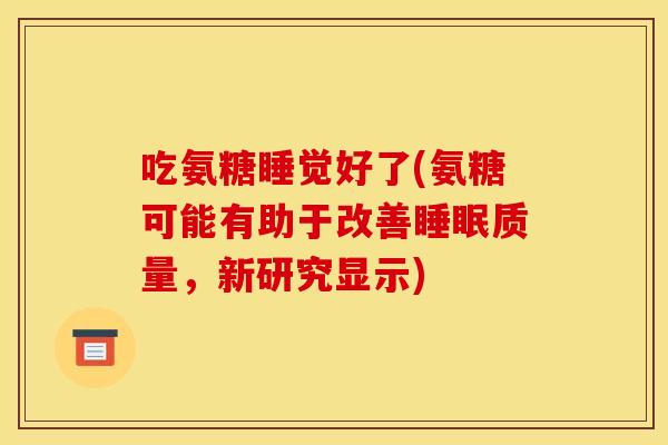 吃氨糖睡觉好了(氨糖可能有助于改善睡眠质量，新研究显示)