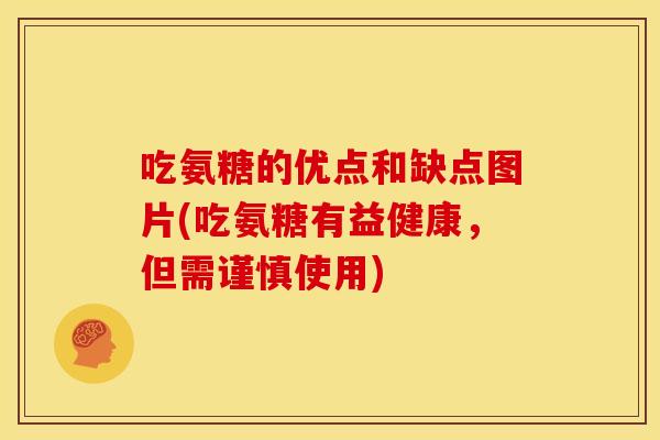 吃氨糖的优点和缺点图片(吃氨糖有益健康，但需谨慎使用)