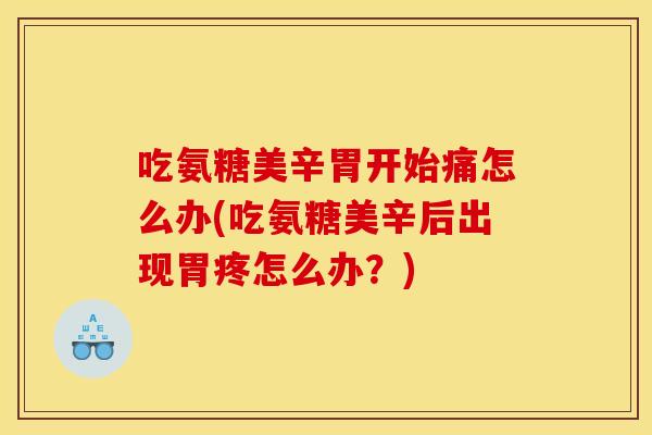 吃氨糖美辛胃开始痛怎么办(吃氨糖美辛后出现胃疼怎么办？)