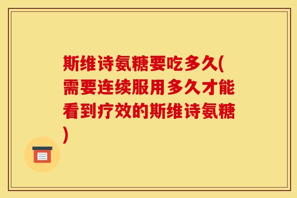 斯维诗氨糖要吃多久(需要连续服用多久才能看到疗效的斯维诗氨糖)