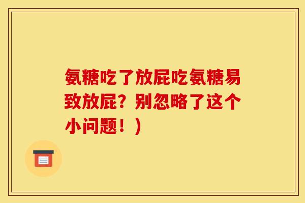 氨糖吃了放屁吃氨糖易致放屁？别忽略了这个小问题！)