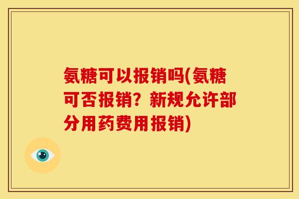 氨糖可以报销吗(氨糖可否报销？新规允许部分用药费用报销)