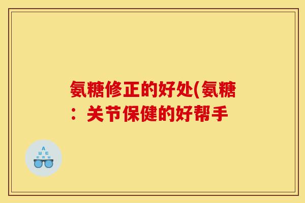 氨糖修正的好处(氨糖：关节保健的好帮手