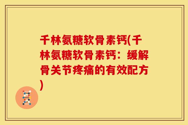 千林氨糖软骨素钙(千林氨糖软骨素钙：缓解骨关节疼痛的有效配方)