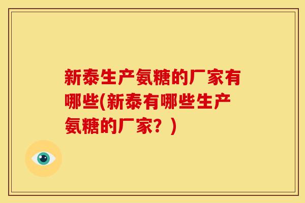 新泰生产氨糖的厂家有哪些(新泰有哪些生产氨糖的厂家？)