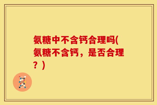 氨糖中不含钙合理吗(氨糖不含钙，是否合理？)