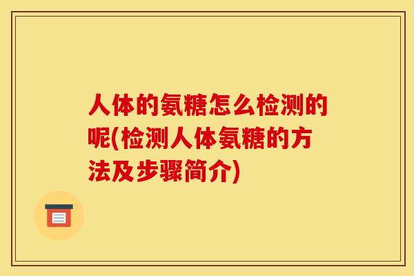 人体的氨糖怎么检测的呢(检测人体氨糖的方法及步骤简介)