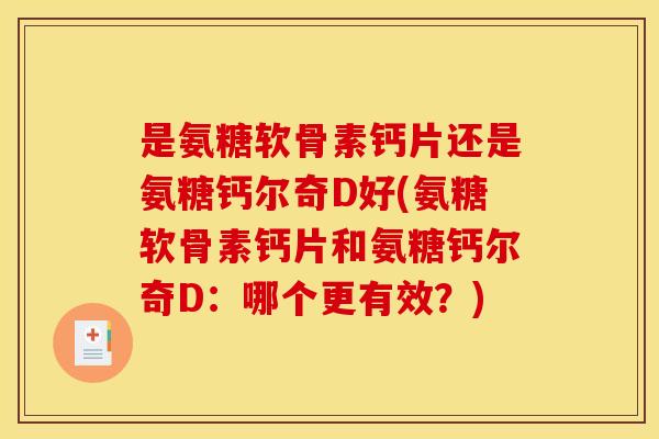 是氨糖软骨素钙片还是氨糖钙尔奇D好(氨糖软骨素钙片和氨糖钙尔奇D：哪个更有效？)